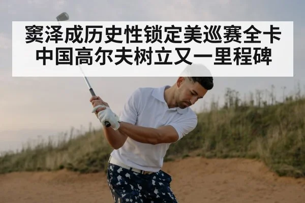 窦泽成历史性锁定美巡赛全卡 中国高尔夫树立又一里程碑