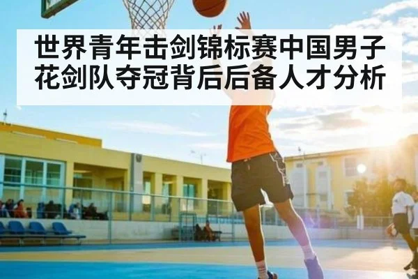 世界青年击剑锦标赛中国男子花剑队夺冠背后后备人才分析