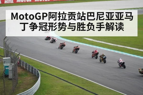 MotoGP阿拉贡站巴尼亚亚马丁争冠形势与胜负手解读