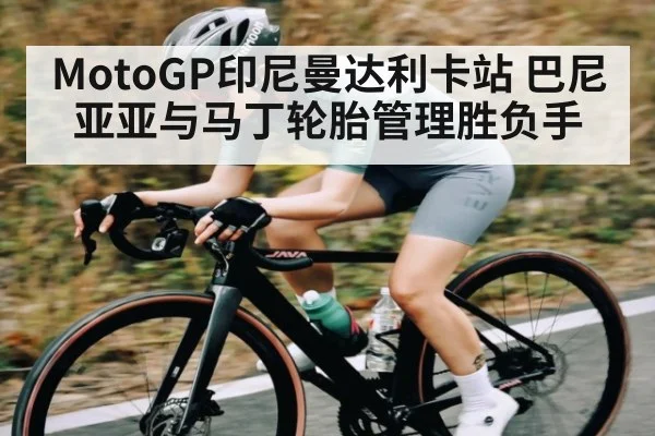 MotoGP印尼曼达利卡站 巴尼亚亚与马丁轮胎管理胜负手