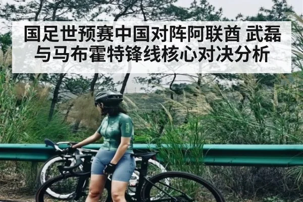 国足世预赛中国对阵阿联酋 武磊与马布霍特锋线核心对决分析