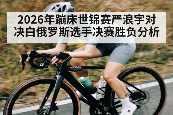 2026年蹦床世锦赛严浪宇对决白俄罗斯选手决赛胜负分析